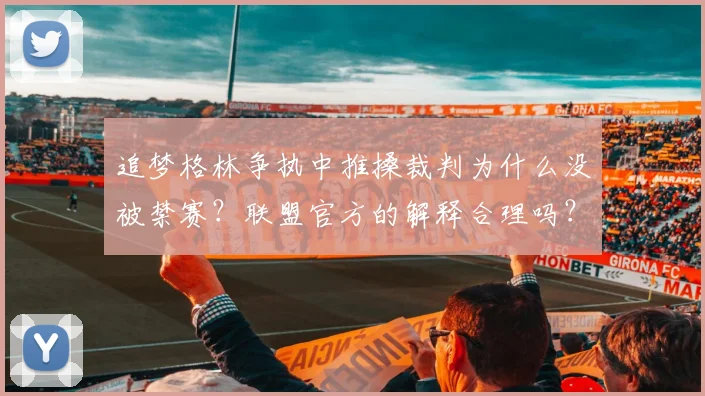 追梦格林争执中推搡裁判为什么没被禁赛？联盟官方的解释合理吗？